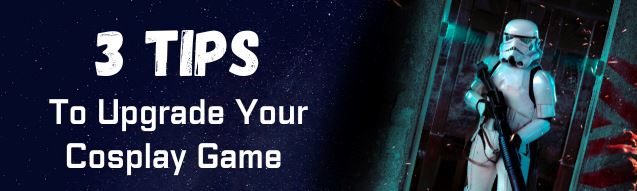 Upgrade Your Cosplay Game - 3 Tips